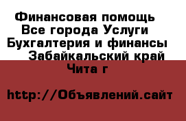 Финансовая помощь - Все города Услуги » Бухгалтерия и финансы   . Забайкальский край,Чита г.